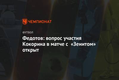 Федотов: вопрос участия Кокорина в матче с «Зенитом» открыт