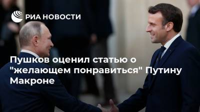 Пушков оценил статью о "желающем понравиться" Путину Макроне