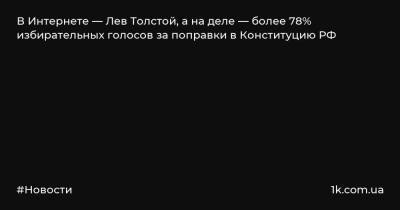 В Интернете — Лев Толстой, а на деле — более 78% избирательных голосов за поправки в Конституцию РФ
