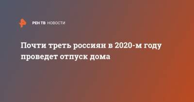 Почти треть россиян в 2020-м году проведет отпуск дома