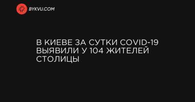 В Киеве за сутки COVID-19 выявили у 104 жителей столицы