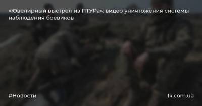 «Ювелирный выстрел из ПТУРа»: видео уничтожения системы наблюдения боевиков