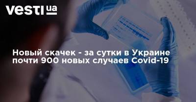 Новый скачек - за сутки в Украине подтвердили почти 900 случаев Covid-19