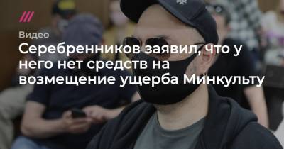 Серебренников заявил, что у него нет средств на возмещение ущерба Минкульту