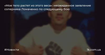 «Мое тело растет из этого веса»: неожиданное заявление соперника Ломаченко по следующему бою