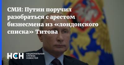 СМИ: Путин поручил разобраться с арестом бизнесмена из «лондонского списка» Титова