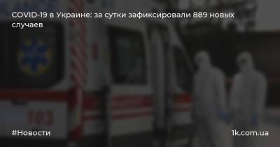 COVID-19 в Украине: за сутки зафиксировали 889 новых случаев