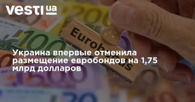 Украина впервые отменила размещение евробондов на 1,75 миллиарда долларов