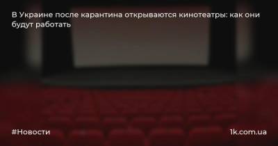 В Украине после карантина открываются кинотеатры: как они будут работать