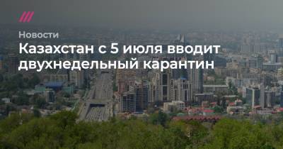 В Казахстане с 5 июля возобновится жесткий карантин