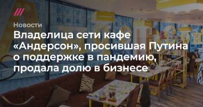 Владелица сети кафе «Андерсон», просившая Путина о поддержке в пандемию, продала долю в бизнесе
