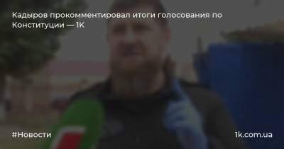 Кадыров прокомментировал итоги голосования по Конституции — 1K