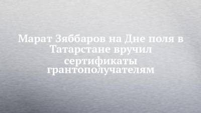 Марат Зяббаров на Дне поля в Татарстане вручил сертификаты грантополучателям