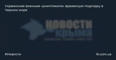 Украинские военные «уничтожили» вражескую подлодку в Черном море