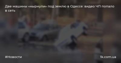 Две машины «нырнули» под землю в Одессе: видео ЧП попало в сеть