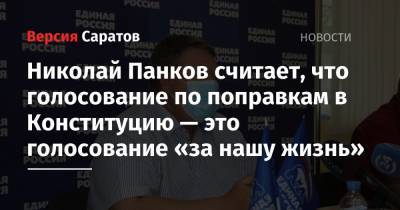Николай Панков считает, что голосование по поправкам в Конституцию — это голосование «за нашу жизнь»