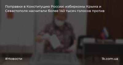 Поправки в Конституцию России: избиркомы Крыма и Севастополя насчитали более 140 тысяч голосов против