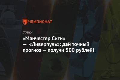 «Манчестер Сити» — «Ливерпуль»: дай точный прогноз — получи 500 рублей!