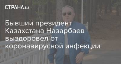 Бывший президент Казахстана Назарбаев выздоровел от коронавирусной инфекции