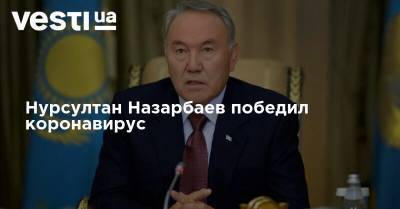 Нурсултан Назарбаев победил коронавирус