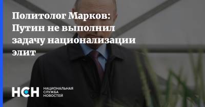 Политолог Марков: Путин не выполнил задачу национализации элит