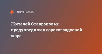 Жителей Ставрополья предупредили о сорокоградусной жаре
