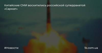 Китайские СМИ восхитились российской суперракетой «Сармат»