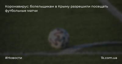 Коронавирус: болельщикам в Крыму разрешили посещать футбольные матчи