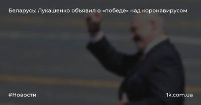 Беларусь: Лукашенко объявил о «победе» над коронавирусом