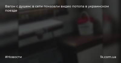 Вагон с душем: в сети показали видео потопа в украинском поезде