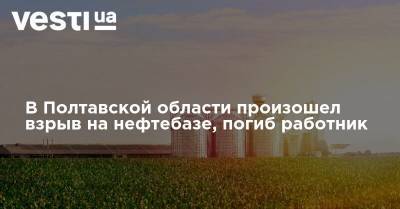 В Полтавской области произошел взрыв на нефтебазе, погиб работник