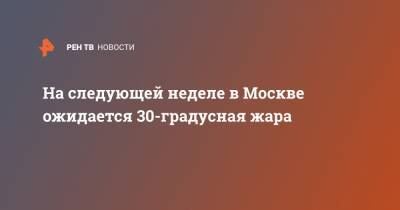На следующей неделе в Москве ожидается 30-градусная жара