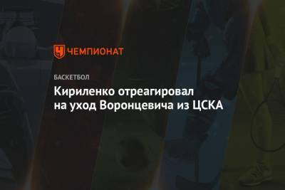 Кириленко отреагировал на уход Воронцевича из ЦСКА
