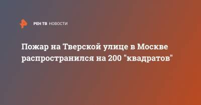 Пожар на Тверской улице в Москве распространился на 200 "квадратов"