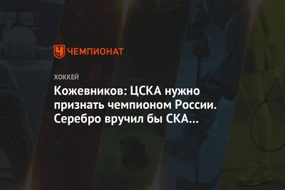 Кожевников: ЦСКА нужно признать чемпионом России. Серебро вручил бы СКА и «Ак Барсу»