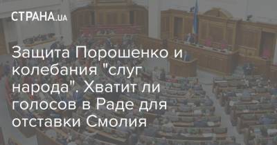 Защита Порошенко и колебания "слуг народа". Хватит ли голосов в Раде для отставки Смолия