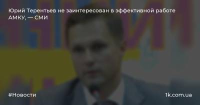 Юрий Терентьев не заинтересован в эффективной работе АМКУ, — СМИ