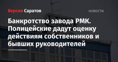Банкротство завода РМК. Полицейские дадут оценку действиям собственников и бывших руководителей