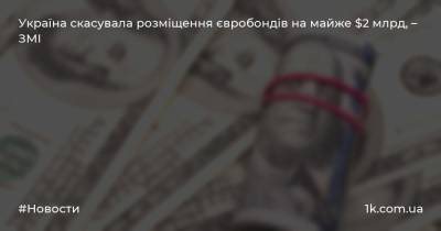 Україна скасувала розміщення євробондів на майже $2 млрд, – ЗМІ