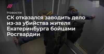 СК отказался заводить дело из-за убийства жителя Екатеринбурга бойцами Росгвардии