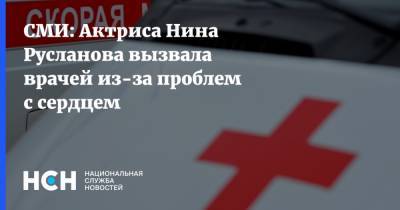 СМИ: Актриса Нина Русланова вызвала врачей из-за проблем с сердцем