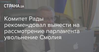 Комитет Рады рекомендовал вынести на рассмотрение парламента увольнение Смолия