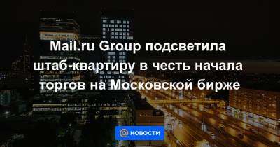 Mail.ru Group подсветила штаб-квартиру в честь начала торгов на Московской бирже