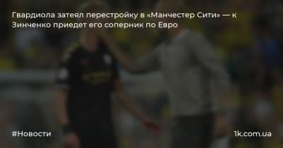 Гвардиола затеял перестройку в «Манчестер Сити» — к Зинченко приедет его соперник по Евро