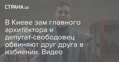 В Киеве зам главного архитектора и депутат-свободовец обвиняют друг друга в избиении. Видео