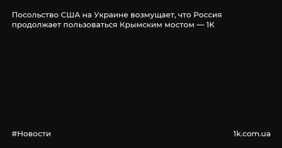 Посольство США на Украине возмущает, что Россия продолжает пользоваться Крымским мостом — 1K