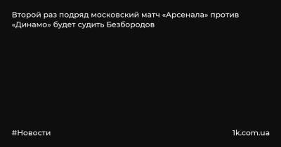 Второй раз подряд московский матч «Арсенала» против «Динамо» будет судить Безбородов