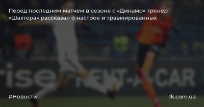 Перед последним матчем в сезоне с «Динамо» тренер «Шахтера» рассказал о настрое и травмированных