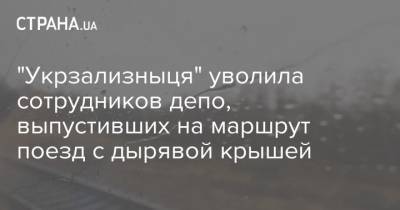 "Укрзализныця" уволила сотрудников депо, выпустивших на маршрут поезд с дырявой крышей