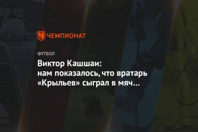 Виктор Кашшаи: нам показалось, что вратарь «Крыльев» сыграл в мяч за пределами штрафной